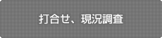 打合せ、現況調査