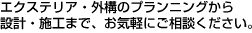 エクステリア・外構のプランニングから設計・施工まで、お気軽にご相談ください。